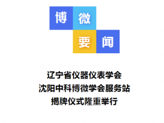 遼寧省儀器儀表學(xué)會(huì)沈陽中科博微學(xué)會(huì)服務(wù)站揭牌儀式隆重舉行